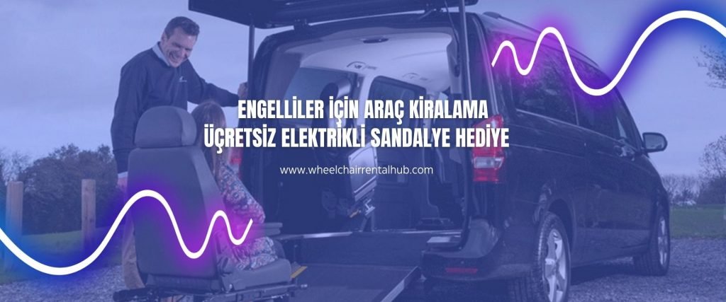 Engelliler için Araç Kiralama ve Ücretsiz Elektrikli Tekerlekli Sandalye